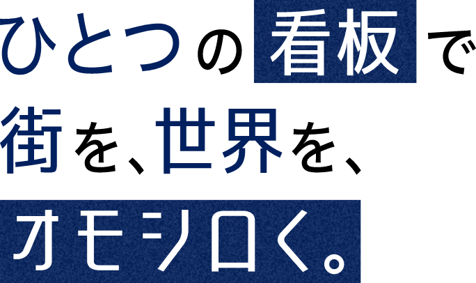 ひとつの看板で街を、世界を、オモシロく。